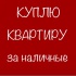 КУПЛЮ КВАРТИРУ ИЛИ КОМНАТУ В ОБЩЕЖИТИИ ЗА НАЛИЧНЫЕ